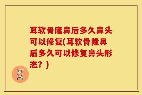 耳软骨隆鼻后多久鼻头可以修复(耳软骨隆鼻后多久可以修复鼻头形态?)-第1张图片-氨糖科普网 耳软骨隆鼻后多久鼻头可以修复(耳软骨隆鼻后多久可以修复鼻头形态?)-第1张图片-氨糖科普网