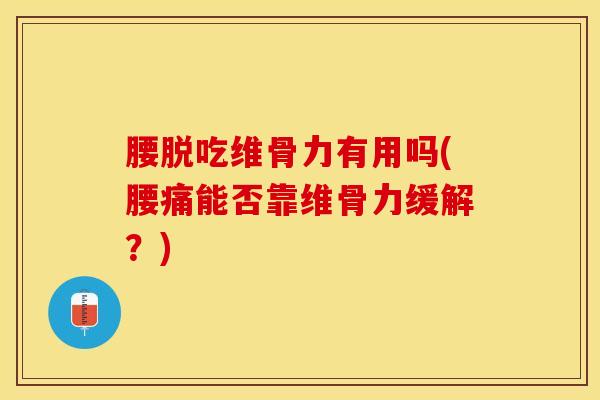 腰脱吃维骨力有用吗(腰痛能否靠维骨力缓解?)-第1张图片-氨糖科普网 腰脱吃维骨力有用吗(腰痛能否靠维骨力缓解?)-第1张图片-氨糖科普网