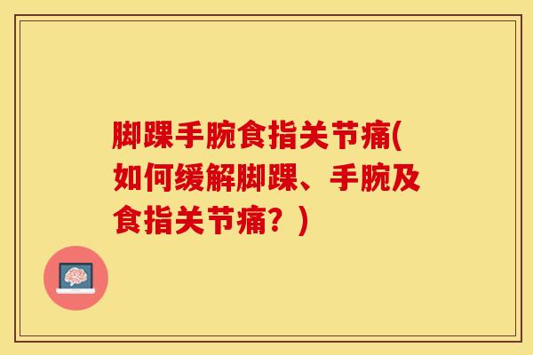 脚踝手腕食指关节痛(如何缓解脚踝、手腕及食指关节痛？)-第1张图片-氨糖科普网