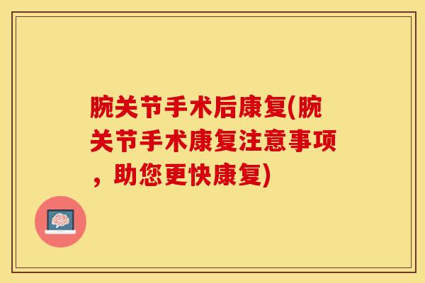 腕关节手术后康复(腕关节手术康复注意事项,助您更快康复)-第1张图片-氨糖科普网 腕关节手术后康复(腕关节手术康复注意事项,助您更快康复)-第1张图片-氨糖科普网