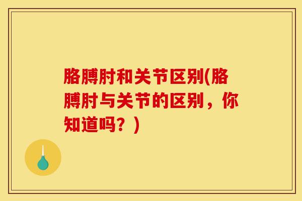 胳膊肘和关节区别(胳膊肘与关节的区别,你知道吗?)-第1张图片-氨糖科普网 胳膊肘和关节区别(胳膊肘与关节的区别,你知道吗?)-第1张图片-氨糖科普网