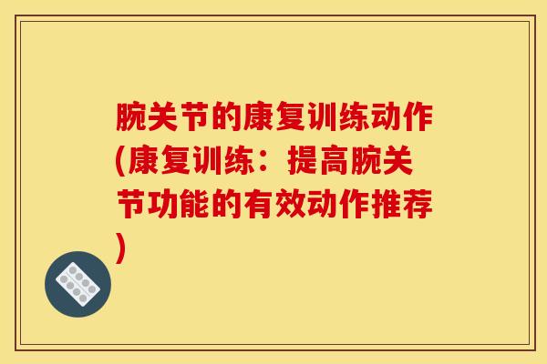 腕关节的康复训练动作(康复训练：提高腕关节功能的有效动作推荐)-第1张图片-氨糖科普网