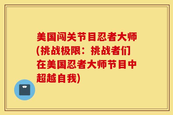 美国闯关节目忍者大师(挑战极限：挑战者们在美国忍者大师节目中超越自我)-第1张图片-氨糖科普网