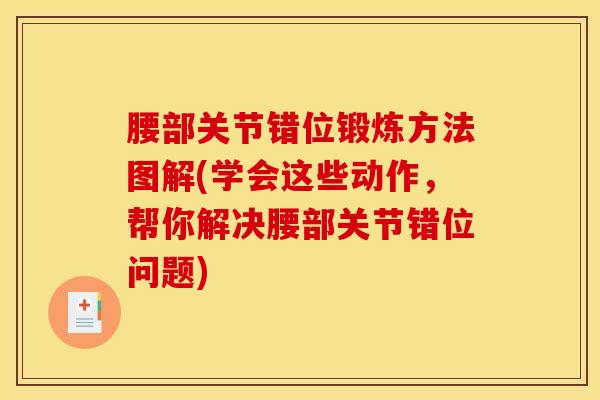 腰部关节错位锻炼方法图解(学会这些动作,帮你解决腰部关节错位问题)-第1张图片-氨糖科普网 腰部关节错位锻炼方法图解(学会这些动作,帮你解决腰部关节错位问题)-第1张图片-氨糖科普网