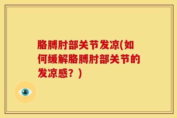 胳膊肘部关节发凉(如何缓解胳膊肘部关节的发凉感?)-第1张图片-氨糖科普网 胳膊肘部关节发凉(如何缓解胳膊肘部关节的发凉感?)-第1张图片-氨糖科普网