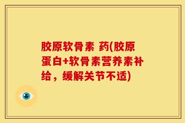 胶原软骨素 药(胶原蛋白+软骨素营养素补给,缓解关节不适)-第1张图片-氨糖科普网 胶原软骨素 药(胶原蛋白+软骨素营养素补给,缓解关节不适)-第1张图片-氨糖科普网