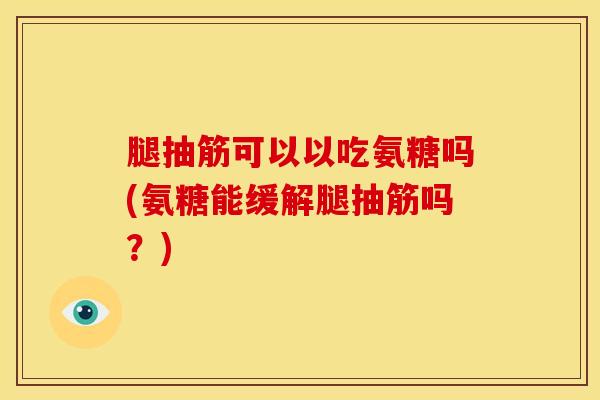 腿抽筋可以以吃氨糖吗(氨糖能缓解腿抽筋吗？)-第1张图片-氨糖科普网