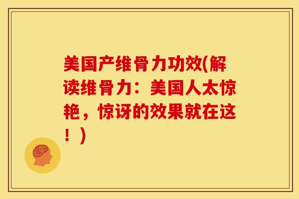 美国产维骨力功效(解读维骨力：美国人太惊艳，惊讶的效果就在这！)-第1张图片-氨糖科普网