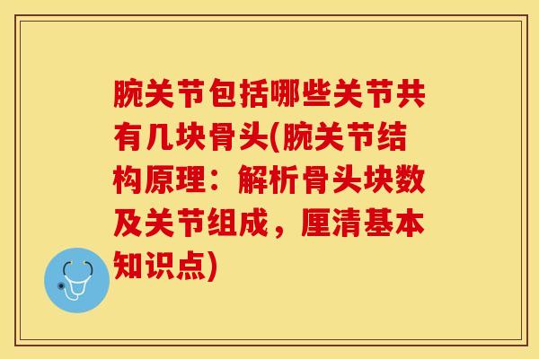 腕关节包括哪些关节共有几块骨头(腕关节结构原理:解析骨头块数及关节组成,厘清基本知识点)-第1张图片-氨糖科普网 腕关节包括哪些关节共有几块骨头(腕关节结构原理:解析骨头块数及关节组成,厘清基本知识点)-第1张图片-氨糖科普网