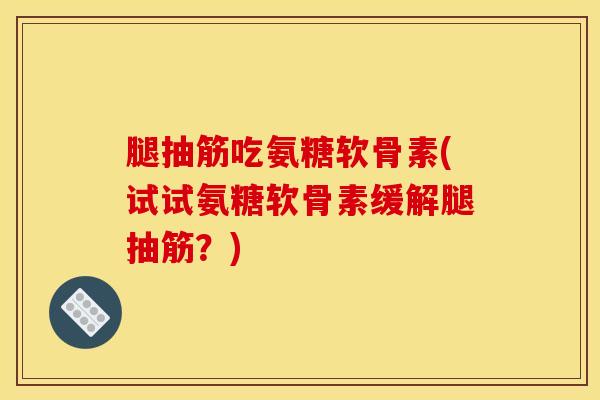 腿抽筋吃氨糖软骨素(试试氨糖软骨素缓解腿抽筋?)-第1张图片-氨糖科普网 腿抽筋吃氨糖软骨素(试试氨糖软骨素缓解腿抽筋?)-第1张图片-氨糖科普网