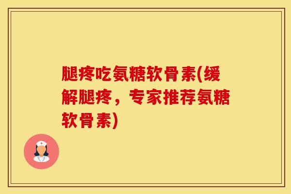 腿疼吃氨糖软骨素(缓解腿疼,专家推荐氨糖软骨素)-第1张图片-氨糖科普网 腿疼吃氨糖软骨素(缓解腿疼,专家推荐氨糖软骨素)-第1张图片-氨糖科普网