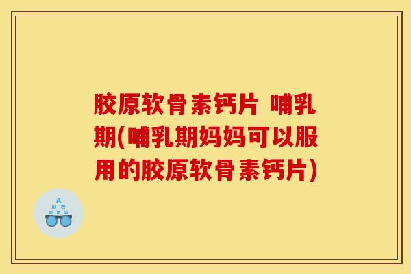 胶原软骨素钙片 哺乳期(哺乳期妈妈可以服用的胶原软骨素钙片)-第1张图片-氨糖科普网 胶原软骨素钙片 哺乳期(哺乳期妈妈可以服用的胶原软骨素钙片)-第1张图片-氨糖科普网