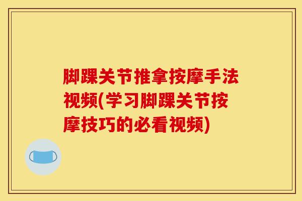脚踝关节推拿按摩手法视频(学习脚踝关节按摩技巧的必看视频)-第1张图片-氨糖科普网 脚踝关节推拿按摩手法视频(学习脚踝关节按摩技巧的必看视频)-第1张图片-氨糖科普网