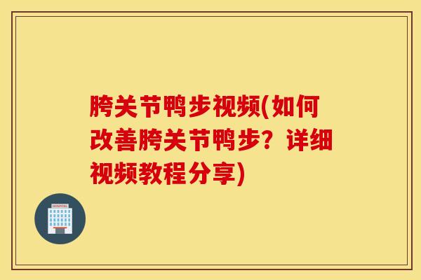 胯关节鸭步视频(如何改善胯关节鸭步?详细视频教程分享)-第1张图片-氨糖科普网 胯关节鸭步视频(如何改善胯关节鸭步?详细视频教程分享)-第1张图片-氨糖科普网