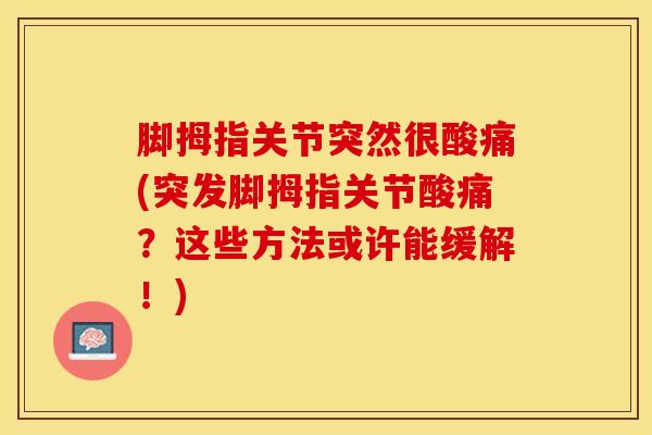 脚拇指关节突然很酸痛(突发脚拇指关节酸痛?这些方法或许能缓解!)-第1张图片-氨糖科普网 脚拇指关节突然很酸痛(突发脚拇指关节酸痛?这些方法或许能缓解!)-第1张图片-氨糖科普网