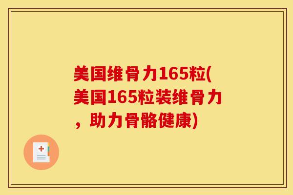美国维骨力165粒(美国165粒装维骨力,助力骨骼健康)-第1张图片-氨糖科普网 美国维骨力165粒(美国165粒装维骨力,助力骨骼健康)-第1张图片-氨糖科普网