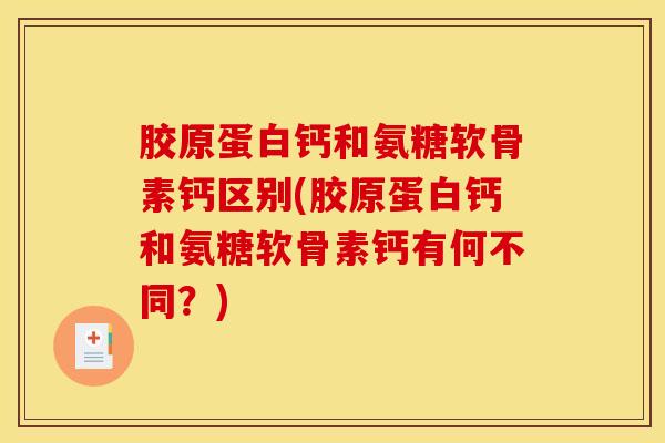 胶原蛋白钙和氨糖软骨素钙区别(胶原蛋白钙和氨糖软骨素钙有何不同?)-第1张图片-氨糖科普网 胶原蛋白钙和氨糖软骨素钙区别(胶原蛋白钙和氨糖软骨素钙有何不同?)-第1张图片-氨糖科普网