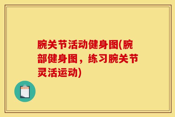 腕关节活动健身图(腕部健身图，练习腕关节灵活运动)-第1张图片-氨糖科普网