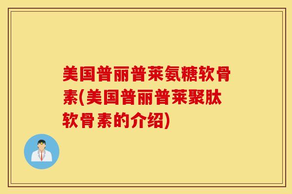 美国普丽普莱氨糖软骨素(美国普丽普莱聚肽软骨素的介绍)-第1张图片-氨糖科普网 美国普丽普莱氨糖软骨素(美国普丽普莱聚肽软骨素的介绍)-第1张图片-氨糖科普网