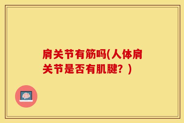 肩关节有筋吗(人体肩关节是否有肌腱？)-第1张图片-氨糖科普网