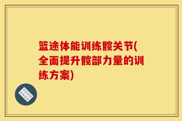 篮途体能训练髋关节(全面提升髋部力量的训练方案)-第1张图片-氨糖科普网 篮途体能训练髋关节(全面提升髋部力量的训练方案)-第1张图片-氨糖科普网