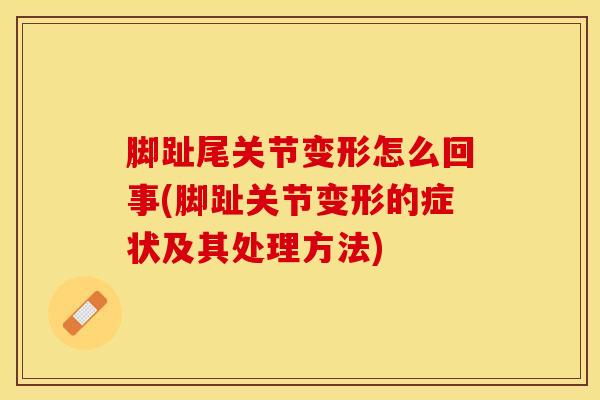 脚趾尾关节变形怎么回事(脚趾关节变形的症状及其处理方法)-第1张图片-氨糖科普网 脚趾尾关节变形怎么回事(脚趾关节变形的症状及其处理方法)-第1张图片-氨糖科普网