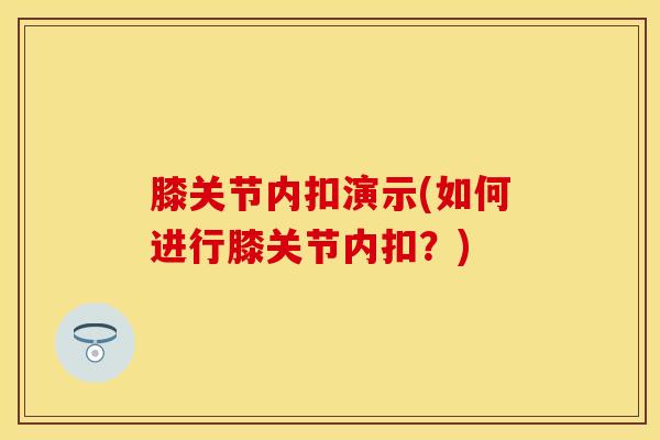 膝关节内扣演示(如何进行膝关节内扣?)-第1张图片-氨糖科普网 膝关节内扣演示(如何进行膝关节内扣?)-第1张图片-氨糖科普网