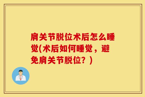 肩关节脱位术后怎么睡觉(术后如何睡觉，避免肩关节脱位？)-第1张图片-氨糖科普网