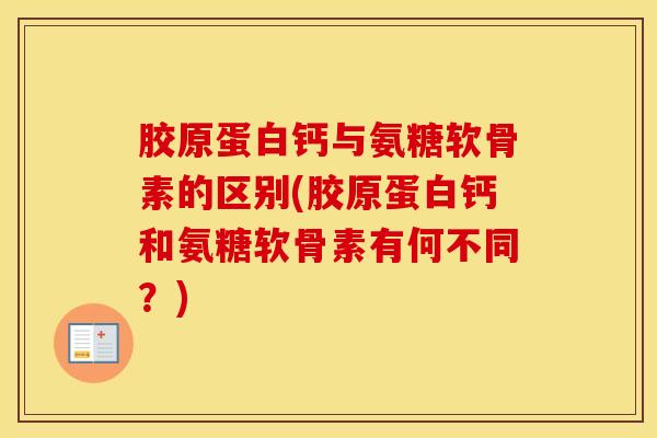 胶原蛋白钙与氨糖软骨素的区别(胶原蛋白钙和氨糖软骨素有何不同?)-第1张图片-氨糖科普网 胶原蛋白钙与氨糖软骨素的区别(胶原蛋白钙和氨糖软骨素有何不同?)-第1张图片-氨糖科普网