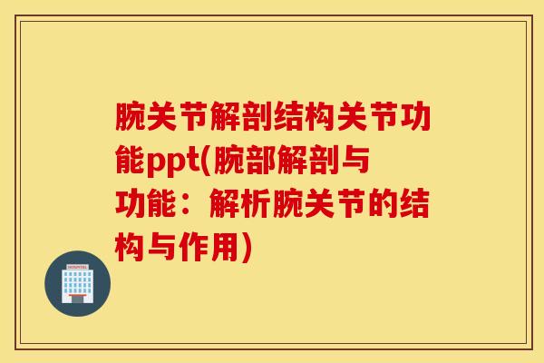 腕关节解剖结构关节功能ppt(腕部解剖与功能:解析腕关节的结构与作用)-第1张图片-氨糖科普网 腕关节解剖结构关节功能ppt(腕部解剖与功能:解析腕关节的结构与作用)-第1张图片-氨糖科普网