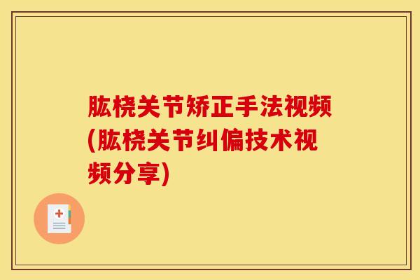 肱桡关节矫正手法视频(肱桡关节纠偏技术视频分享)-第1张图片-氨糖科普网