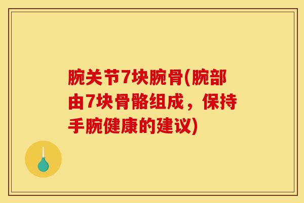 腕关节7块腕骨(腕部由7块骨骼组成,保持手腕健康的建议)-第1张图片-氨糖科普网 腕关节7块腕骨(腕部由7块骨骼组成,保持手腕健康的建议)-第1张图片-氨糖科普网