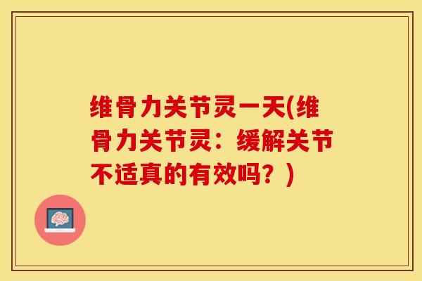 维骨力关节灵一天(维骨力关节灵:缓解关节不适真的有效吗?)-第1张图片-氨糖科普网 维骨力关节灵一天(维骨力关节灵:缓解关节不适真的有效吗?)-第1张图片-氨糖科普网