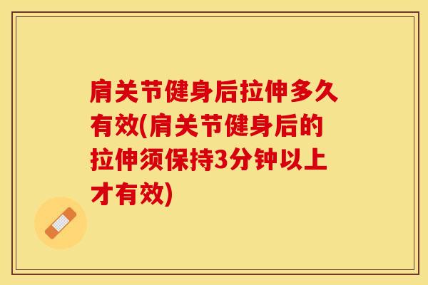 肩关节健身后拉伸多久有效(肩关节健身后的拉伸须保持3分钟以上才有效)-第1张图片-氨糖科普网