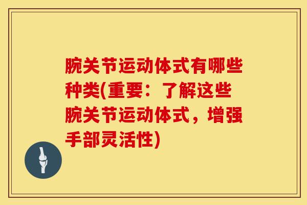 腕关节运动体式有哪些种类(重要:了解这些腕关节运动体式,增强手部灵活性)-第1张图片-氨糖科普网 腕关节运动体式有哪些种类(重要:了解这些腕关节运动体式,增强手部灵活性)-第1张图片-氨糖科普网
