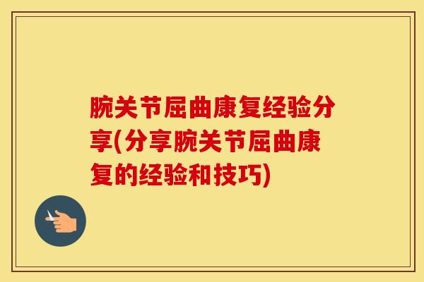 腕关节屈曲康复经验分享(分享腕关节屈曲康复的经验和技巧)-第1张图片-氨糖科普网