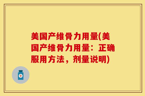美国产维骨力用量(美国产维骨力用量：正确服用方法，剂量说明)-第1张图片-氨糖科普网