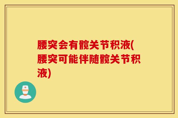 腰突会有髋关节积液(腰突可能伴随髋关节积液)-第1张图片-氨糖科普网