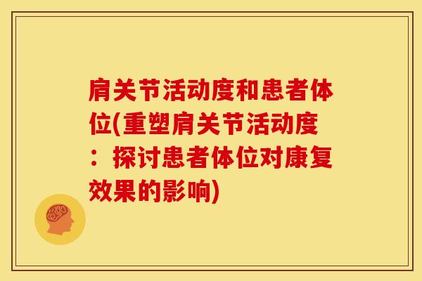 肩关节活动度和患者体位(重塑肩关节活动度：探讨患者体位对康复效果的影响)-第1张图片-氨糖科普网