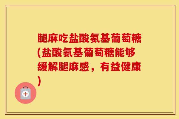 腿麻吃盐酸氨基葡萄糖(盐酸氨基葡萄糖能够缓解腿麻感，有益健康)-第1张图片-氨糖科普网