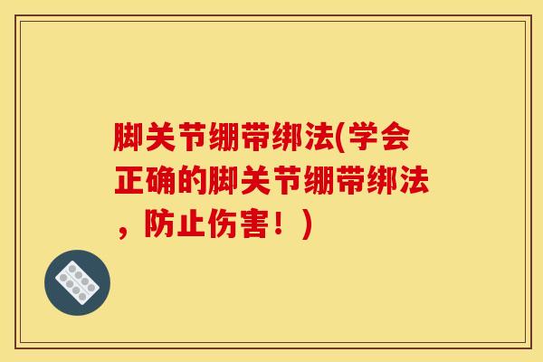 脚关节绷带绑法(学会正确的脚关节绷带绑法，防止伤害！)-第1张图片-氨糖科普网
