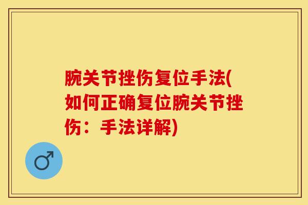 腕关节挫伤复位手法(如何正确复位腕关节挫伤:手法详解)-第1张图片-氨糖科普网 腕关节挫伤复位手法(如何正确复位腕关节挫伤:手法详解)-第1张图片-氨糖科普网