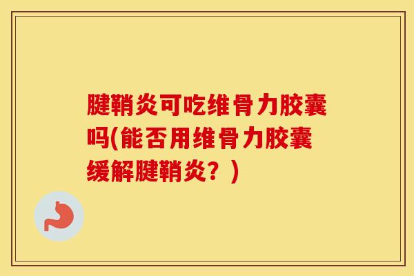 腱鞘炎可吃维骨力胶囊吗(能否用维骨力胶囊缓解腱鞘炎?)-第1张图片-氨糖科普网 腱鞘炎可吃维骨力胶囊吗(能否用维骨力胶囊缓解腱鞘炎?)-第1张图片-氨糖科普网
