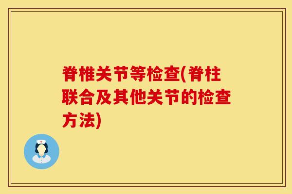 脊椎关节等检查(脊柱联合及其他关节的检查方法)-第1张图片-氨糖科普网