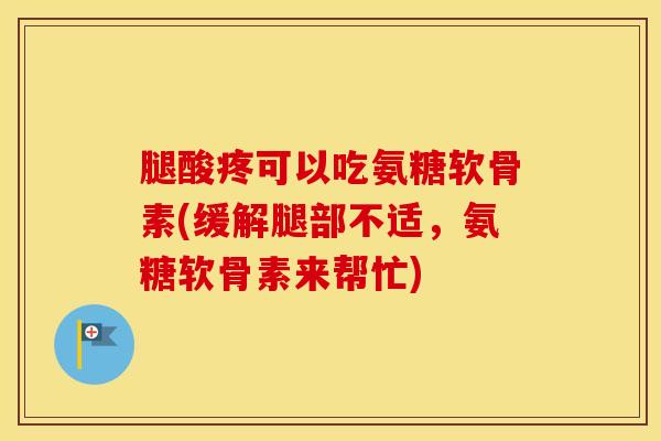腿酸疼可以吃氨糖软骨素(缓解腿部不适,氨糖软骨素来帮忙)-第1张图片-氨糖科普网 腿酸疼可以吃氨糖软骨素(缓解腿部不适,氨糖软骨素来帮忙)-第1张图片-氨糖科普网