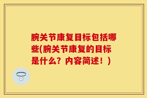腕关节康复目标包括哪些(腕关节康复的目标是什么?内容简述!)-第1张图片-氨糖科普网 腕关节康复目标包括哪些(腕关节康复的目标是什么?内容简述!)-第1张图片-氨糖科普网