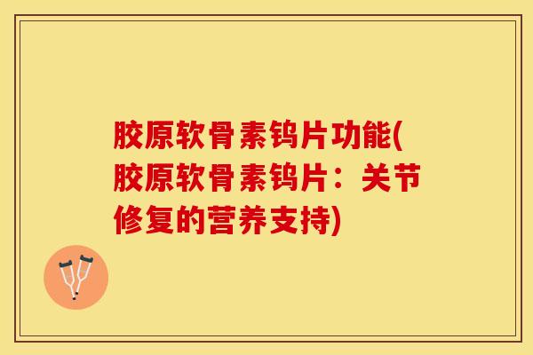 胶原软骨素钨片功能(胶原软骨素钨片:关节修复的营养支持)-第1张图片-氨糖科普网 胶原软骨素钨片功能(胶原软骨素钨片:关节修复的营养支持)-第1张图片-氨糖科普网