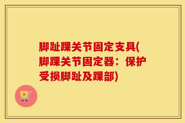 脚趾踝关节固定支具(脚踝关节固定器：保护受损脚趾及踝部)-第1张图片-氨糖科普网