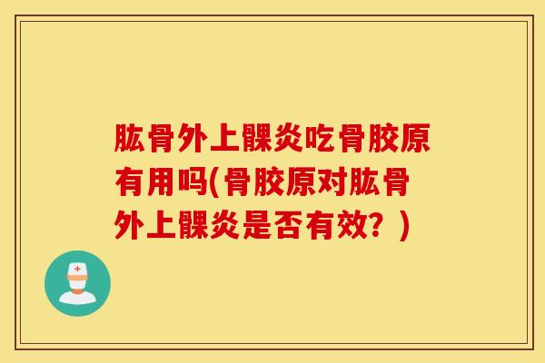 肱骨外上髁炎吃骨胶原有用吗(骨胶原对肱骨外上髁炎是否有效?)-第1张图片-氨糖科普网 肱骨外上髁炎吃骨胶原有用吗(骨胶原对肱骨外上髁炎是否有效?)-第1张图片-氨糖科普网