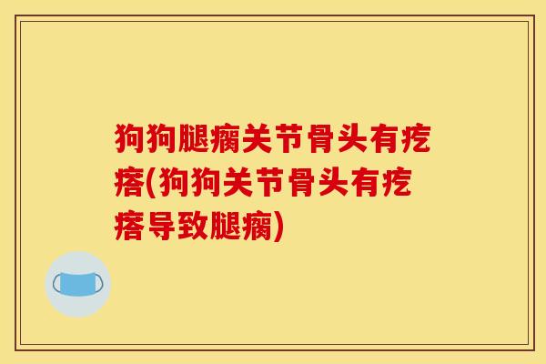 狗狗腿瘸关节骨头有疙瘩(狗狗关节骨头有疙瘩导致腿瘸)-第1张图片-氨糖科普网 狗狗腿瘸关节骨头有疙瘩(狗狗关节骨头有疙瘩导致腿瘸)-第1张图片-氨糖科普网